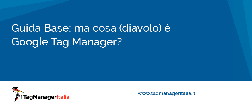 guida base ma cosa diavolo è google tag manager e a cosa serve