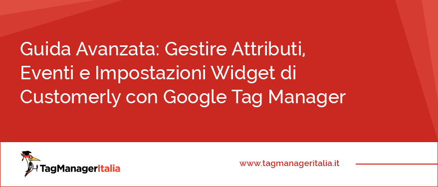 Guida Avanzata Come Gestire Attributi, Eventi e Impostazioni Widget di Customerly con Google Tag Manager