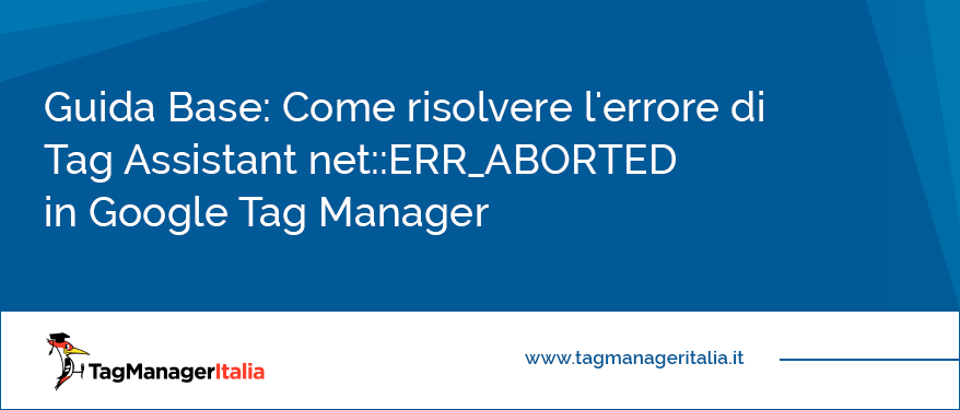 Guida Base Come risolvere l'errore di Tag Assistant net ERR_ABORTED in Google Tag Manager