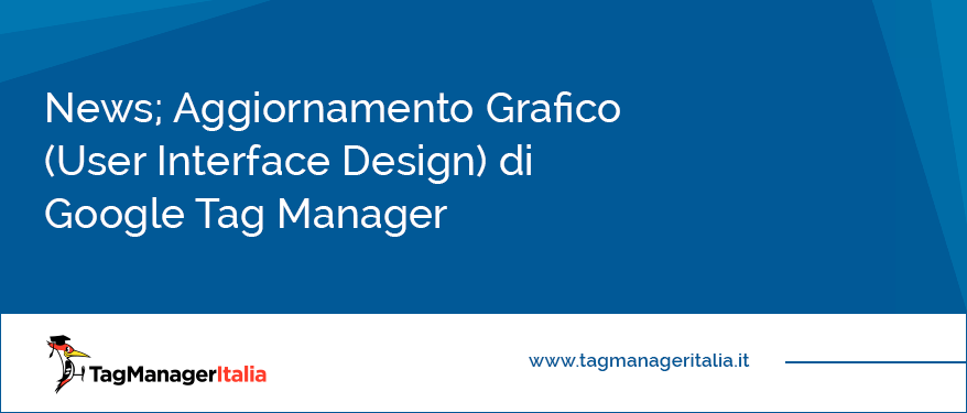 News Aggiornamento Grafico (User Interface Design) di Google Tag Manager