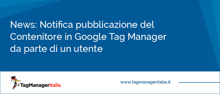 News Notifica pubblicazione del Contenitore in Google Tag Manager da parte di un utente