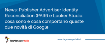 Publisher Advertiser Identity Reconciliation (PAIR) e Looker Studio: cosa sono e cosa comportano queste due novità di Google